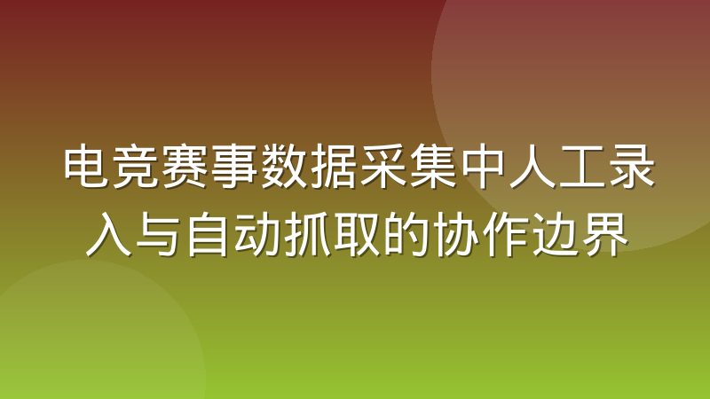 电竞赛事数据采集中人工录入与自动抓取的协作边界