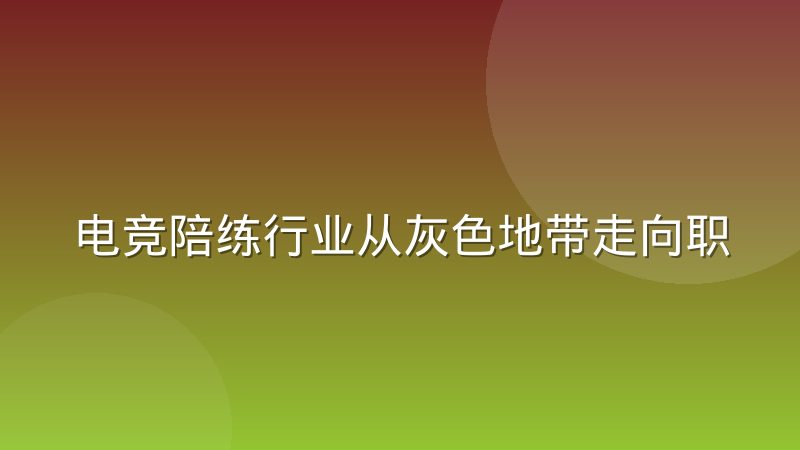 电竞陪练行业从灰色地带走向职业化的现实路径与关键节点