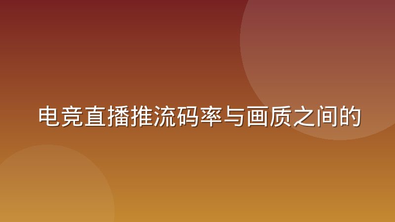 电竞直播推流码率与画质之间的取舍关系